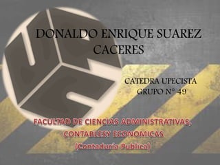 DONALDO ENRIQUE SUAREZ 
CACERES 
CATEDRA UPECISTA 
GRUPO N° 49 
 