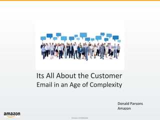 Amazon Confidential
Its All About the Customer
Email in an Age of Complexity
Donald Parsons
Amazon
 