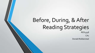 Before, During, & After
Reading Strategies
RED4348
CA1
Donald Robberstad
 