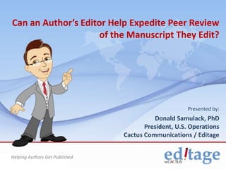 Can an Author’s Editor Help Expedite Peer Review
of the Manuscript They Edit?

Presented by:

Donald Samulack, PhD
President, U.S. Operations
Cactus Communications / Editage
Helping Authors Get Published

Help

 