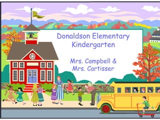 Donaldson Elementary
Kindergarten
Mrs. Campbell &
Mrs. Cartisser
 