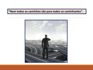 “Nem todos os caminhos são para todos os caminhantes”.
 