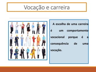 Vocação e carreira
A escolha de uma carreira
é um comportamento
vocacional porque é a
consequência de uma
vocação.
 