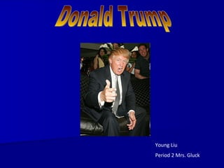 Donald Trump Young Liu Period 2 Mrs. Gluck 