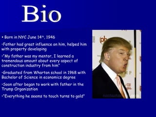 Bio <ul><li>Born in NYC June 14 th , 1946 </li></ul><ul><li>Father had great influence on him, helped him with property de...