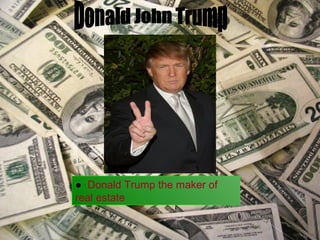 ● Donald Trump the maker of
real estate
 