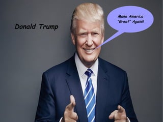 Make America
“Great” Again!!
Donald Trump
 