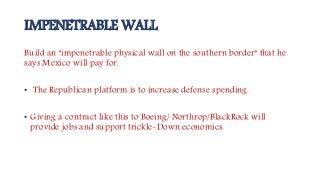 IMPENETRABLE WALL
Build an "impenetrable physical wall on the southern border" that he
says Mexico will pay for.
• The Rep...