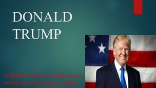 DONALD
TRUMP
SUBMITTED TO: MS. VARDHA MAGO
SUBMITTED BY: DAKSH GAMBHIR
 