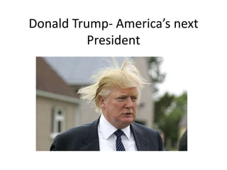 Donald Trump- America’s next
President
 