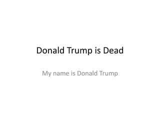 Donald Trump is Dead
My name is Donald Trump
 