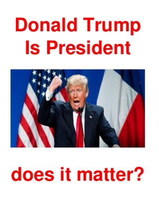 Donald Trump
Is President
does it matter?
 