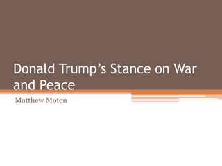 Donald Trump’s Stance on War
and Peace
Matthew Moten
 