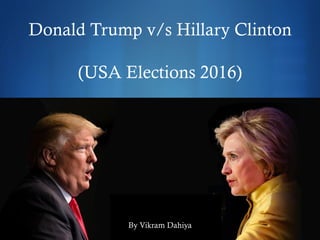 S
Donald Trump v/s Hillary Clinton
(USA Elections 2016)
By Vikram Dahiya
 