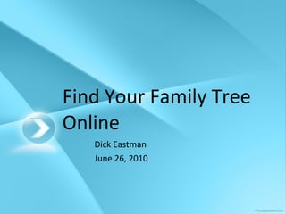 Find Your Family Tree Online Dick Eastman June 26, 2010 