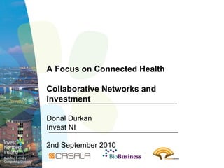A Focus on Connected Health Collaborative Networks and Investment Donal Durkan Invest NI 2nd September 2010 