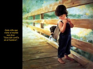 Cada niño que viene al mundo nos dice:  "Dios aún confía en el hombre".  