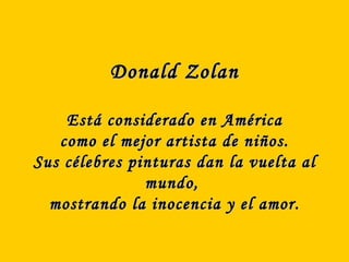 Donald Zolan Está considerado en América como el mejor artista de niños. Sus célebres pinturas dan la vuelta al mundo,  mostrando la inocencia y el amor. 