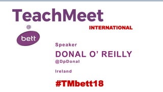 INTERNATIONAL
Speaker
DONAL O’ REILLY
@DpDonal
Ireland
#TMbett18
 