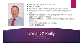 Donal O’ Reilly
DEPUTY PRINCIPAL
KILLORGLIN COMMUNITY COLLEGE
• Teacher for 21 years – B. Tech. Ed
• M.A. ICT in Ed.
• Wor...