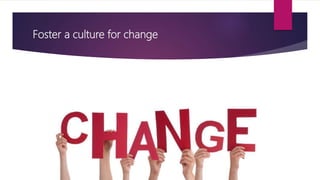 Foster a culture for change
 
