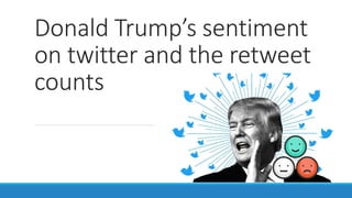 Donald Trump’s sentiment
on twitter and the retweet
counts
 
