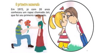 O primeiro namorado
Em 1972, já com 20 anos
conheceu um rapaz chamado Jair,
que foi seu primeiro namorado.

26

 