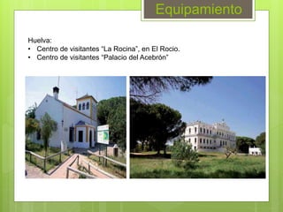 Equipamiento
Huelva:
• Centro de visitantes “La Rocina”, en El Rocio.
• Centro de visitantes “Palacio del Acebrón”
 