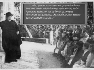 “…Dios, que no es corto en dar, proporcionó uno
tras otro, hasta ocho cármenes colindantes, todos
hermosos, todos con agua, jardín y sombra,
formando, sin pensarlo, la primera colonia escolar
permanente del mundo…”
 