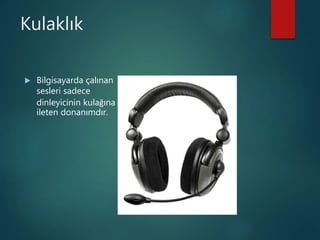 Kulaklık
 Bilgisayarda çalınan
sesleri sadece
dinleyicinin kulağına
ileten donanımdır.
 