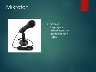 Mikrofon
 Seslerin
bilgisayara
aktarılmasını ve
kaydedilmesini
sağlar.
 