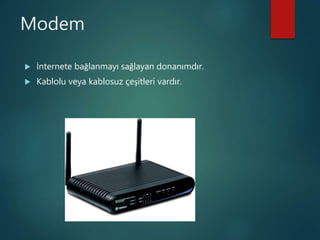 Modem
 İnternete bağlanmayı sağlayan donanımdır.
 Kablolu veya kablosuz çeşitleri vardır.
 