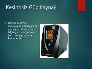 Kesintisiz Güç Kaynağı
 Elektrik kesilmesi
durumunda bilgisayara ek
güç sağlar. Böylece hem
bilgisayar zarar görmez
hem de çalışmalarımı
kaydedebiliriz.
 