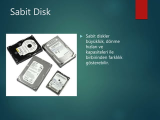 Sabit Disk
 Sabit diskler
büyüklük, dönme
hızları ve
kapasiteleri ile
birbirinden farklılık
gösterebilir.
 
