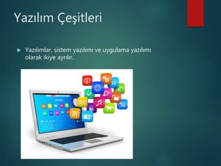 Yazılım Çeşitleri
 Yazılımlar, sistem yazılımı ve uygulama yazılımı
olarak ikiye ayrılır.
 