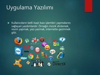 Uygulama Yazılımı
 Kullanıcıların belli başlı bazı işlemleri yapmalarını
sağlayan yazılımlardır. Örneğin müzik dinlemek,
resim yapmak, yazı yazmak, internette gezinmek
gibi.
 