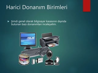 Harici Donanım Birimleri
 Şimdi genel olarak bilgisayar kasasının dışında
bulunan bazı donanımları inceleyelim.
 