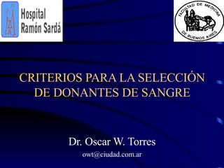 CRITERIOS PARA LA SELECCIÓN DE DONANTES DE SANGRE Dr. Oscar W. Torres [email_address] 