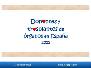 José María Olayo olayo.blogspot.com
Don ntes y
tr splantes de
órganos en España
2015
 