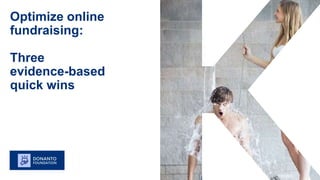Optimize online
fundraising:
Three
evidence-based
quick wins
 