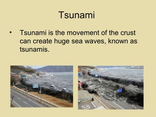 Tsunami
•

Tsunami is the movement of the crust
can create huge sea waves, known as
tsunamis.

 
