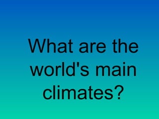 What are the
world's main
climates?

 