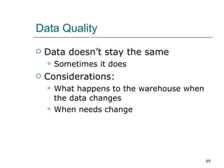 Data Quality Data doesn’t stay the same Sometimes it does  Considerations: What happens to the warehouse when the data changes When needs change 