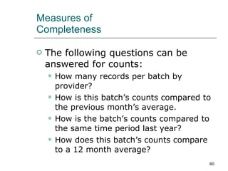 Measures of  Completeness  The following questions can be answered for counts: How many records per batch by provider? How is this batch’s counts compared to the previous month’s average. How is the batch’s counts compared to the same time period last year? How does this batch’s counts compare to a 12 month average? 