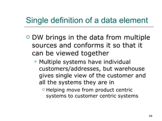 Single definition of a data element <ul><li>DW brings in the data from multiple sources and conforms it so that it can be ...