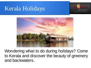 Kerala Holidays
Wondering what to do during holidays? Come
to Kerala and discover the beauty of greenery
and backwaters.
 