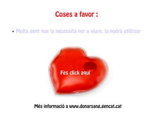 Coses a favor :

   Molta gent que la necessita per a viure, la podrà utilitzar




                         Fes click aquí




            Més informació a www.donarsang.gencat.cat
 