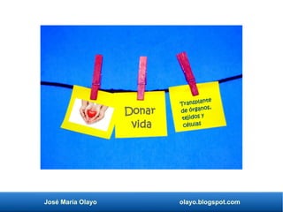 José María Olayo olayo.blogspot.com
Transplante
de órganos,
tejidos y
células
Donar
vida
 