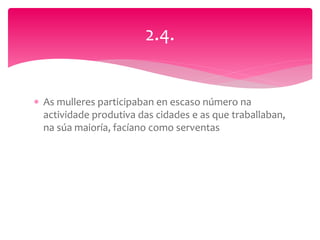  As mulleres participaban en escaso número na
actividade produtiva das cidades e as que traballaban,
na súa maioría, facíano como serventas
2.4.
 
