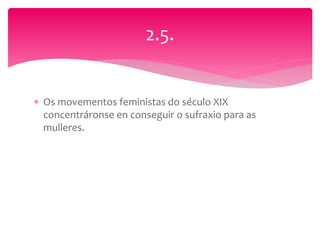  Os movementos feministas do século XIX
concentráronse en conseguir o sufraxio para as
mulleres.
2.5.
 